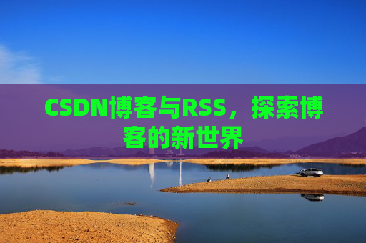 CSDN博客与RSS，探索博客的新世界