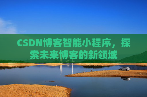 CSDN博客智能小程序，探索未来博客的新领域