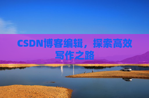 CSDN博客编辑，探索高效写作之路