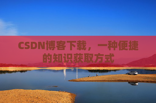 CSDN博客下载，一种便捷的知识获取方式